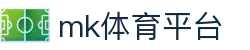 MK体育app官网 - 热门体育赛事直播与深度报道入口